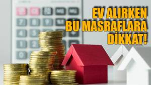 EV ALIRKEN BU MASRAFLARA DİKKAT!