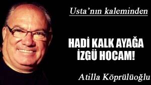 HADİ KALK AYAĞA İZGÜ HOCAM!