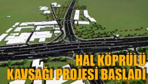 HAL KÖPRÜLÜ KAVŞAĞI PROJESİ BAŞLADI