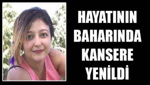 HAYATININ BAHARINDA KANSERE YENİLDİ
