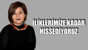 İLİKLERİMİZE KADAR HİSSEDİYORUZ
