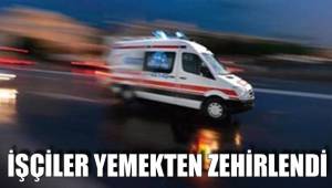 İŞÇİLER AKŞAM YEMEĞİNDEN ZEHİRLENDİ