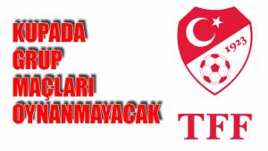 KUPADA GRUP MAÇLARI OYNANMAYACAK