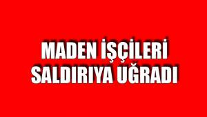 MADEN İŞÇİLERİNE SALDIRI