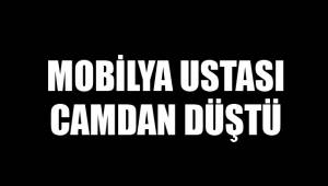 MOBİLYA USTASI CAMDAN DÜŞTÜ