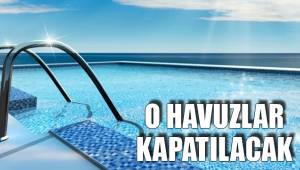 O HAVUZLAR KAPATILACAK