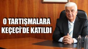 O TARTIŞMALARA KEÇECİ’DE KATILDI