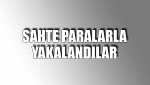 SAHTE PARALARLA YAKALANDILAR