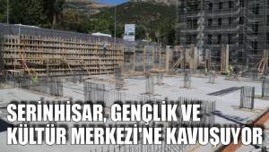 SERİNHİSAR, GENÇLİK VE KÜLTÜR MERKEZİ'NE KAVUŞUYOR