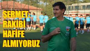 ŞERMET: RAKİBİ HAFİFE ALMIYORUZ