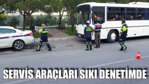 SERVİS ARAÇLARI SIKI DENETİMDE