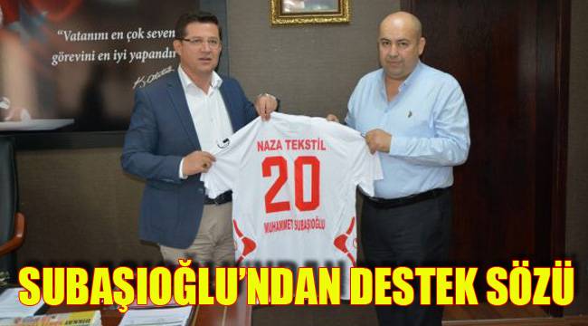 SUBAŞIOĞLU’NDAN DESTEK SÖZÜ