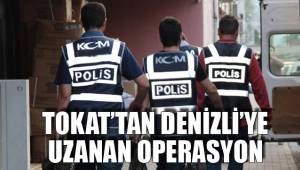 TOKAT’TAN DENİZLİ’YE UZANAN OPERASYON