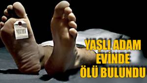 YAŞLI ADAM EVİNDE ÖLÜ BULUNDU