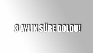 3 AYLIK SÜRE DOLDU!