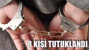 8 KİŞİ TUTUKLANDI