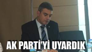 AK PARTİ’Yİ UYARDIK