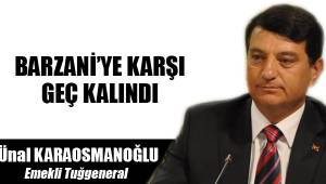 BARZANİ’YE KARŞI GEÇ KALINDI