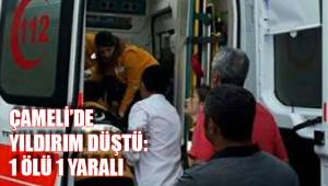 ÇAMELİ'DE YILDIRIM DÜŞTÜ: 1 ÖLÜ 1 YARALI