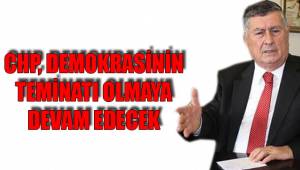 CHP, DEMOKRASİNİN TEMİNATI OLMAYA DEVAM EDECEK