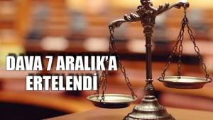 DAVA 7 ARALIK’A ERTELENDİ