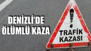 DENİZLİ’DE ÖLÜMLÜ KAZA