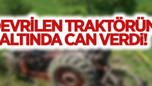 DEVRİLEN TRAKTÖRÜN ALTINDA CAN VERDİ