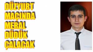 DÜZYURT MAÇINDA MERAL DÜDÜK ÇALACAK