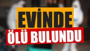 EVİNDE ÖLÜ BULUNDU