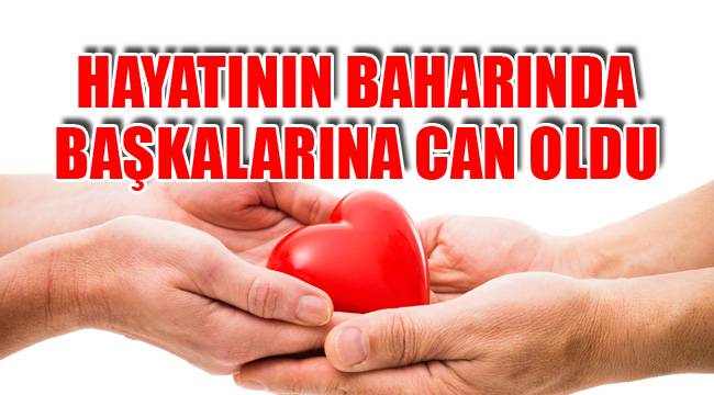 HAYATININ BAHARINDA BAŞKALARINA CAN OLDU