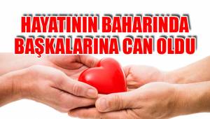 HAYATININ BAHARINDA BAŞKALARINA CAN OLDU
