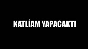 KATLİAM YAPACAKTI