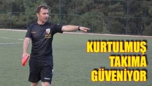 KURTULMUŞ TAKIMA GÜVENİYOR