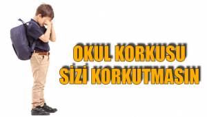 OKUL KORKUSU SİZİ KORKUTMASIN