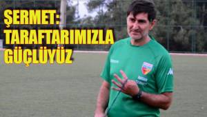 ŞERMET: TARAFTARIMIZLA GÜÇLÜYÜZ