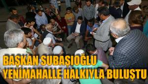 SUBAŞIOĞLU YENİMAHALLE HALKIYLA BULUŞTU