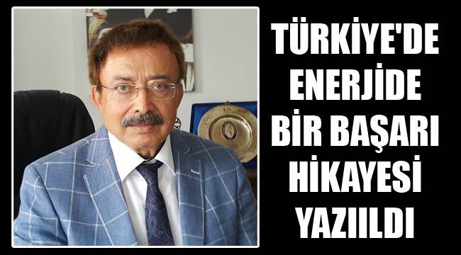 TÜRKİYE'DE ENERJİDE BİR BAŞARI HİKAYESİ YAZIILDI