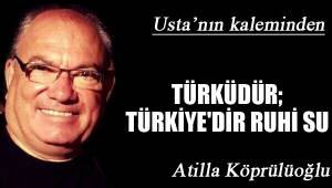 TÜRKÜDÜR; TÜRKİYE'DİR RUHİ SU