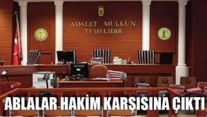 ABLALAR HAKİM KARŞISINA ÇIKTI