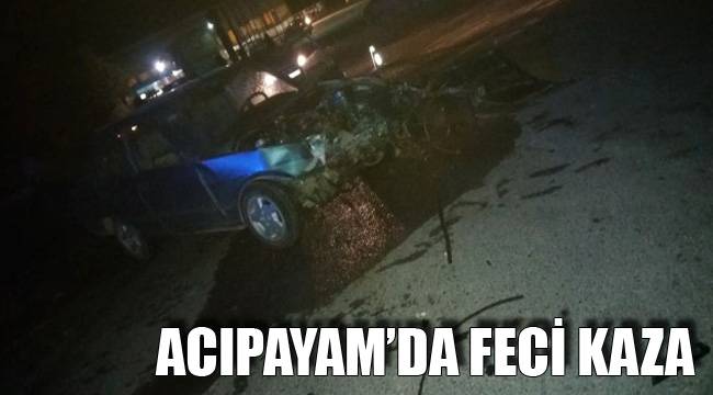 ACIPAYAM’DA FECİ KAZA