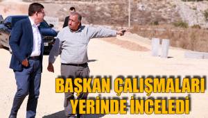 BAŞKAN ÇALIŞMALARI YERİNDE İNCELEDİ
