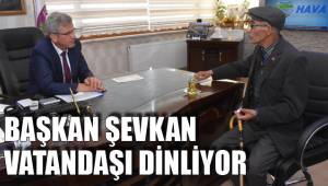 BAŞKAN ŞEVKAN VATANDAŞI DİNLİYOR