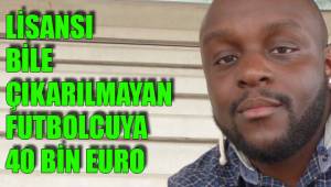 LİSANSI BİLE ÇIKARILMAYAN FUTBOLCUYA 40 BİN EURO