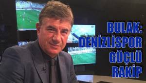 BULAK: DENİZLİSPOR GÜÇLÜ RAKİP