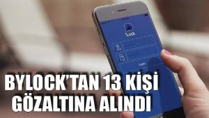 BYLOCK’TAN 13 KİŞİ GÖZALTINA ALINDI