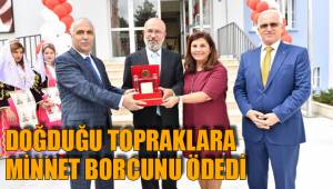 DOĞDUĞU TOPRAKLARA MİNNET BORCUNU ÖDEDİ