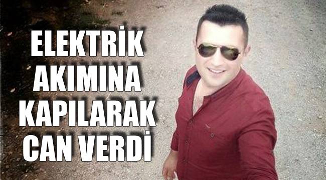 ELEKTRİK AKIMINA KAPILARAK CAN VERDİ