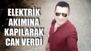 ELEKTRİK AKIMINA KAPILARAK CAN VERDİ