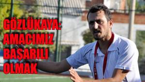 GÖZLÜKAYA: AMACIMIZ BAŞARILI OLMAK