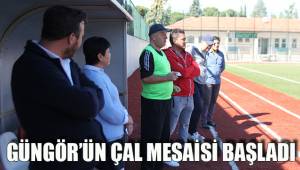 GÜNGÖR’ÜN ÇAL MESAİSİ BAŞLADI